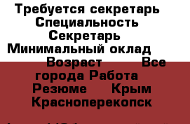 Требуется секретарь › Специальность ­ Секретарь  › Минимальный оклад ­ 38 500 › Возраст ­ 20 - Все города Работа » Резюме   . Крым,Красноперекопск